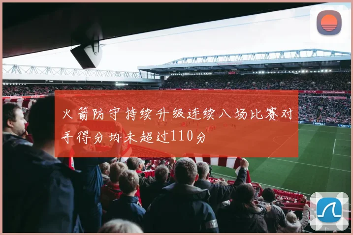 火箭防守持续升级连续八场比赛对手得分均未超过110分