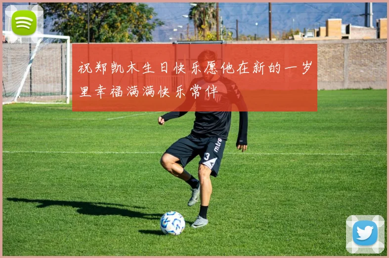 祝郑凯木生日快乐愿他在新的一岁里幸福满满快乐常伴