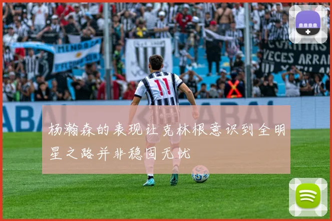 杨瀚森的表现让克林根意识到全明星之路并非稳固无忧
