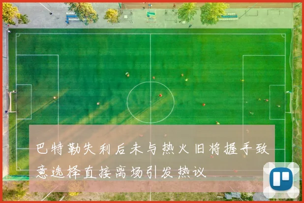 巴特勒失利后未与热火旧将握手致意选择直接离场引发热议