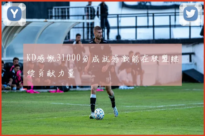 KD感慨31000分成就感激能在联盟继续贡献力量
