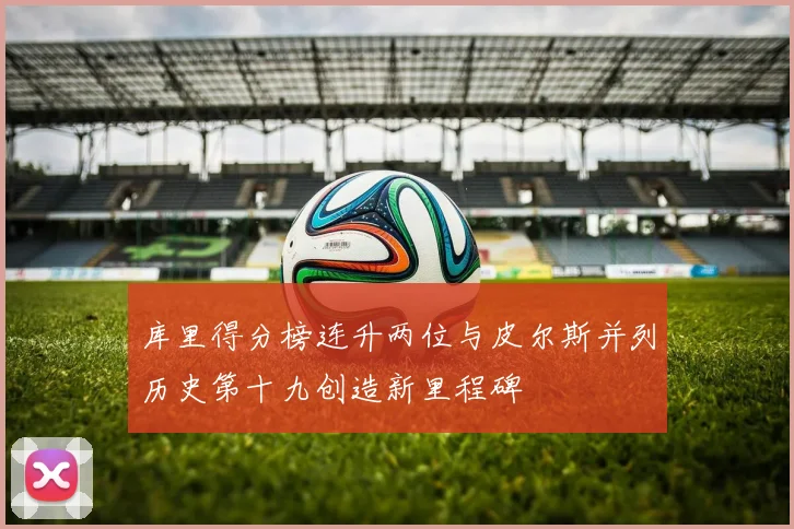 库里得分榜连升两位与皮尔斯并列历史第十九创造新里程碑