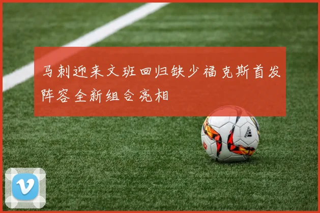 马刺迎来文班回归缺少福克斯首发阵容全新组合亮相
