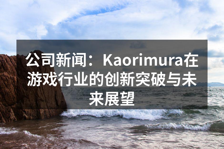 公司新闻:Kaorimura在游戏行业的