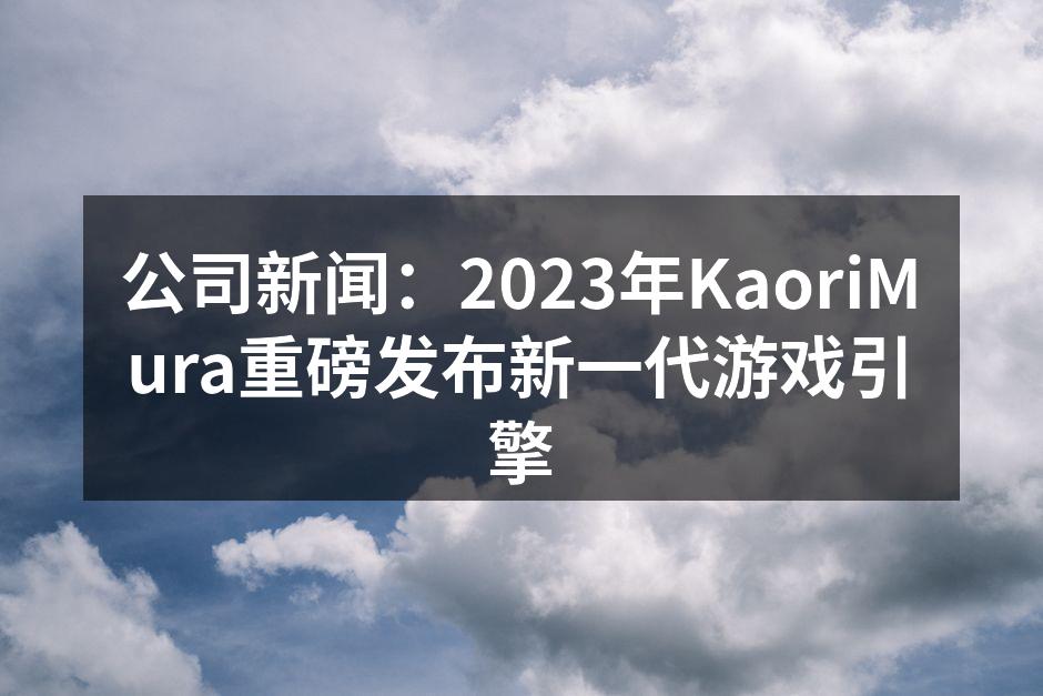 公司新闻:2023年KaoriMura重