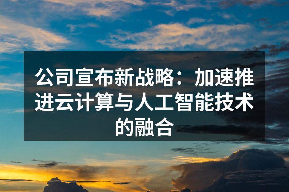 公司宣布新战略:加速推进云计算与人工智能