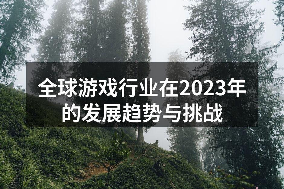 全球游戏行业在2023年的发展趋势与挑战