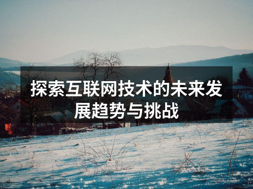 探索互联网技术的未来发展趋势与挑战